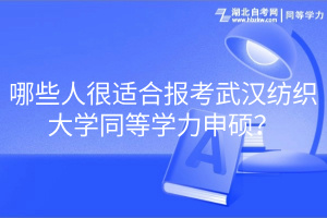 哪些人很適合報考武漢紡織大學(xué)同等學(xué)力申碩？