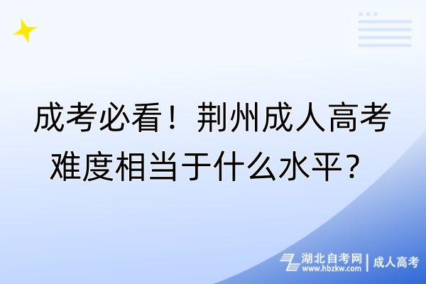 成考必看！荊州成人高考難度相當于什么水平？