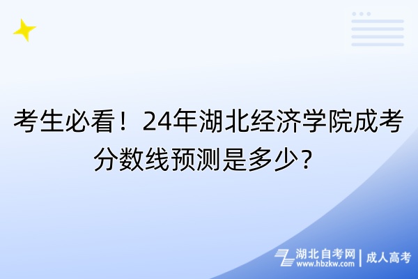 考生必看！24年湖北經(jīng)濟(jì)學(xué)院成考分?jǐn)?shù)線預(yù)測(cè)是多少？