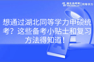 想通過湖北同等學(xué)力申碩統(tǒng)考？這些備考小貼士和復(fù)習(xí)方法得知道！