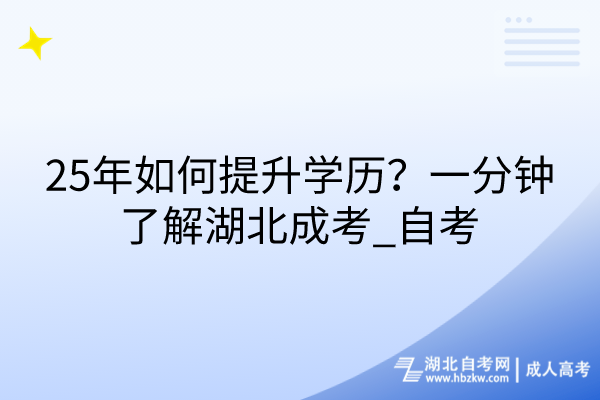 25年如何提升學(xué)歷？一分鐘了解湖北成考_自考