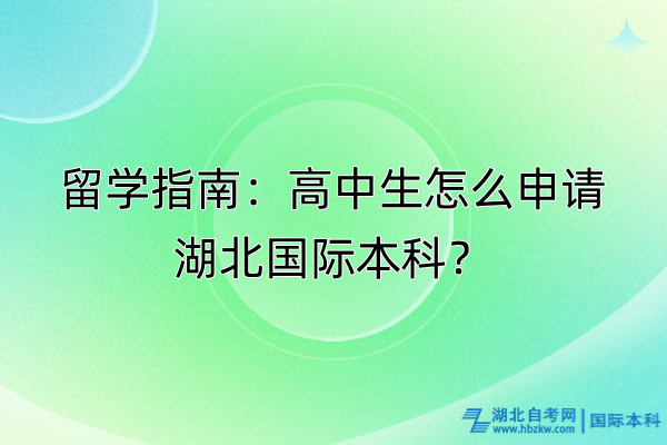 留學(xué)指南：高中生怎么申請(qǐng)湖北國(guó)際本科？