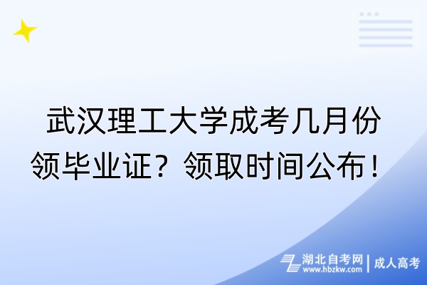 武漢理工大學(xué)成考幾月份領(lǐng)畢業(yè)證？領(lǐng)取時間公布！