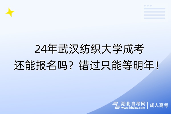 24年武漢紡織大學(xué)成考還能報(bào)名嗎？錯(cuò)過(guò)只能等明年