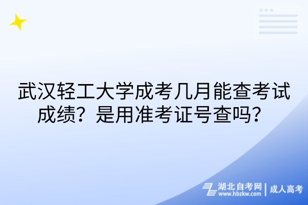武漢輕工大學(xué)成考幾月能查考試成績？是用準(zhǔn)考證號查嗎？
