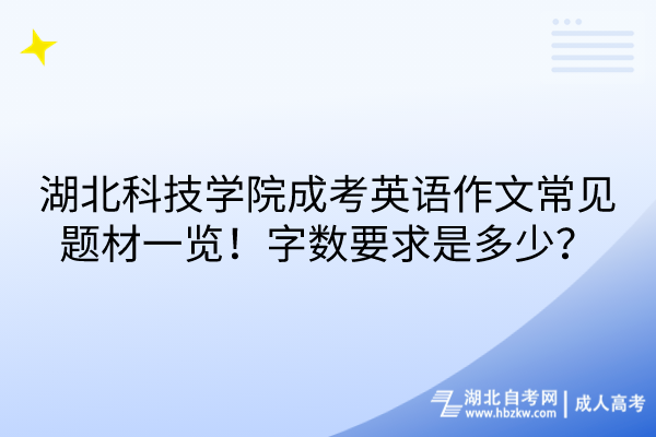 湖北科技學院成考英語作文常見題材一覽！字數(shù)要求是多少？