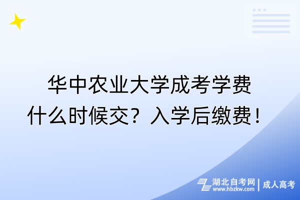 華中農(nóng)業(yè)大學(xué)成考學(xué)費(fèi)什么時(shí)候交？入學(xué)后繳費(fèi)！