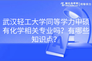 武漢輕工大學(xué)同等學(xué)力申碩有化學(xué)相關(guān)專業(yè)嗎？有哪些知識點(diǎn)？