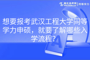 想要報考武漢工程大學(xué)同等學(xué)力申碩，就要了解哪些入學(xué)流程？