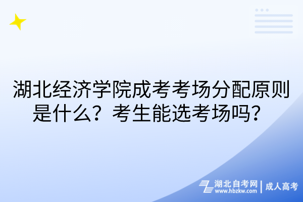 湖北經(jīng)濟(jì)學(xué)院成考考場(chǎng)分配原則是什么？考生能選考場(chǎng)嗎？