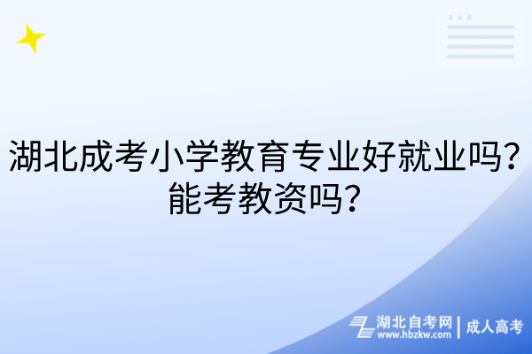 湖北成考小學(xué)教育專業(yè)好就業(yè)嗎？能考教資嗎？