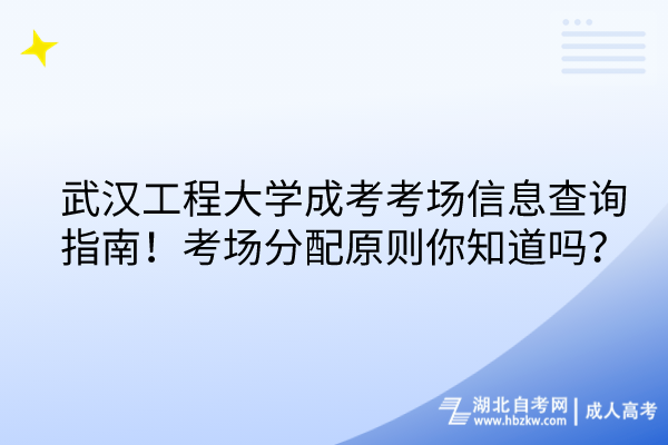 武漢工程大學(xué)成考考場(chǎng)信息查詢指南！考場(chǎng)分配原則你知道嗎？