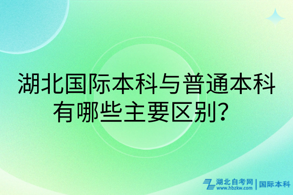 湖北國(guó)際本科與普通本科有哪些主要區(qū)別？