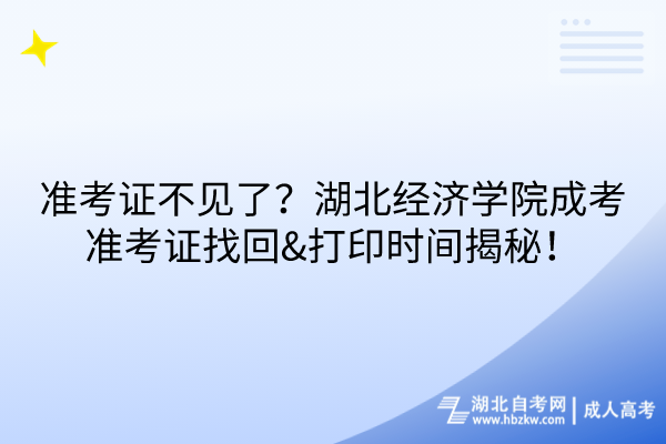 準(zhǔn)考證不見(jiàn)了？湖北經(jīng)濟(jì)學(xué)院成考準(zhǔn)考證找回&打印時(shí)間揭秘！