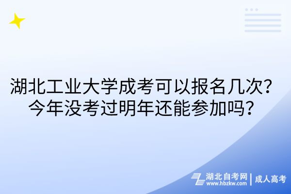 湖北工業(yè)大學成考可以報名幾次？今年沒考過明年還能參加嗎？