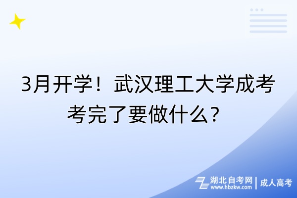3月開學(xué)！武漢理工大學(xué)成考考完了要做什么？