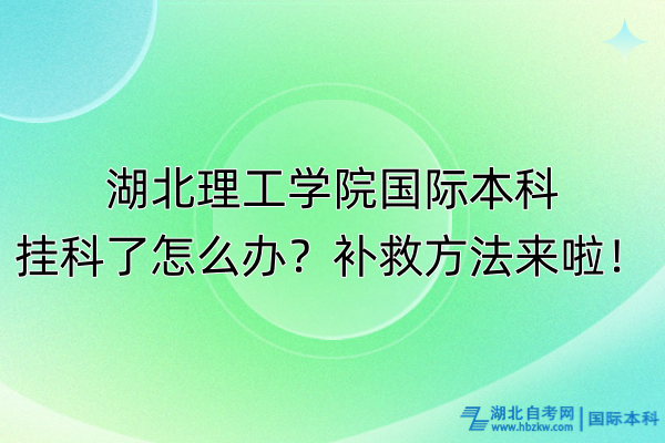 湖北理工學(xué)院國際本科掛科了怎么辦？補救方法來啦！