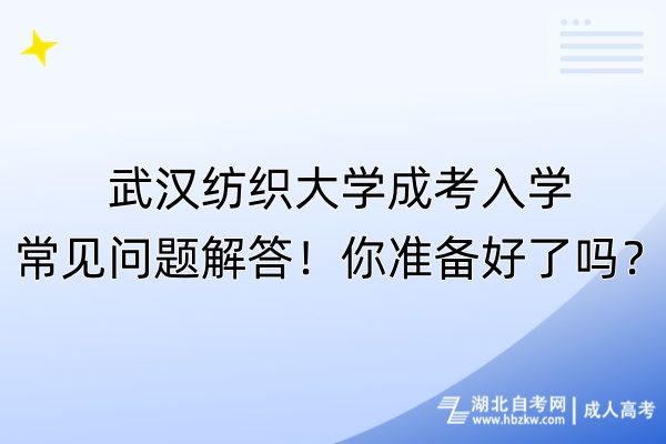 武漢紡織大學(xué)成考入學(xué)常見問題解答！你準(zhǔn)備好了嗎？