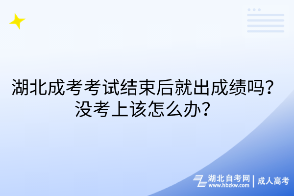 湖北成考考試結(jié)束后就出成績(jī)嗎？沒考上該怎么辦？