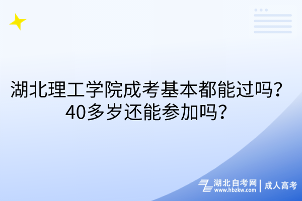 湖北理工學院成考基本都能過嗎？40多歲還能參加嗎？