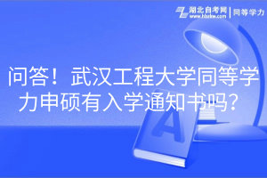 問答！武漢工程大學(xué)同等學(xué)力申碩有入學(xué)通知書嗎？