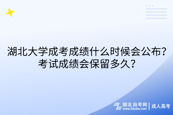 湖北大學(xué)成考成績什么時候會公布？考試成績會保留多久？