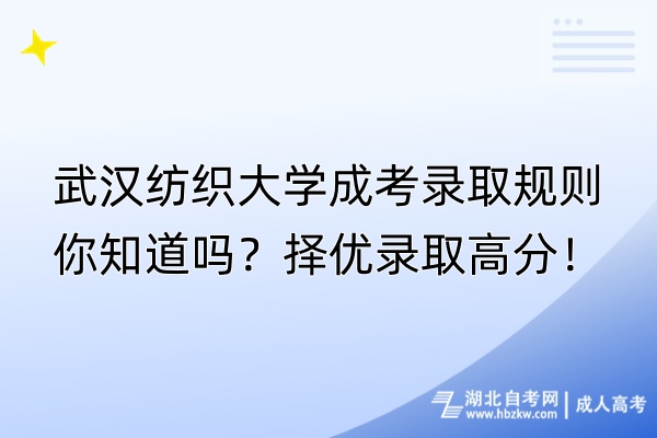 武漢紡織大學(xué)成考錄取規(guī)則你知道嗎？擇優(yōu)錄取高分！