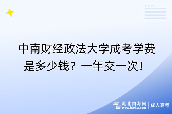 中南財經(jīng)政法大學(xué)成考學(xué)費是多少錢？一年交一次！