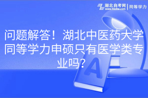 問題解答！湖北中醫(yī)藥大學同等學力申碩只有醫(yī)學類專業(yè)嗎？