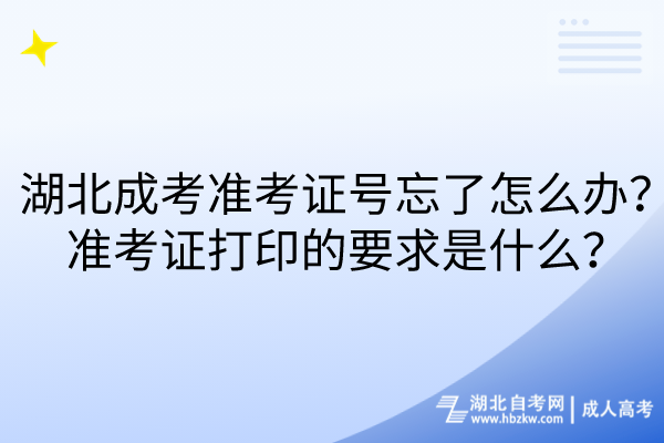 湖北成考準考證號忘了怎么辦？準考證打印的要求是什么？