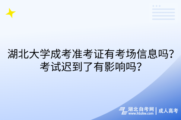 湖北大學(xué)成考準考證有考場信息嗎？考試遲到了有影響嗎？