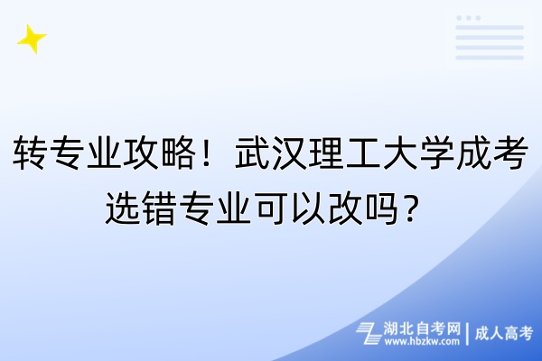 轉(zhuǎn)專業(yè)攻略！武漢理工大學(xué)成考選錯專業(yè)可以改嗎？