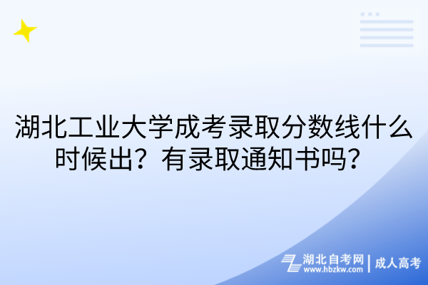 湖北工業(yè)大學(xué)成考錄取分?jǐn)?shù)線什么時候出？有錄取通知書嗎？