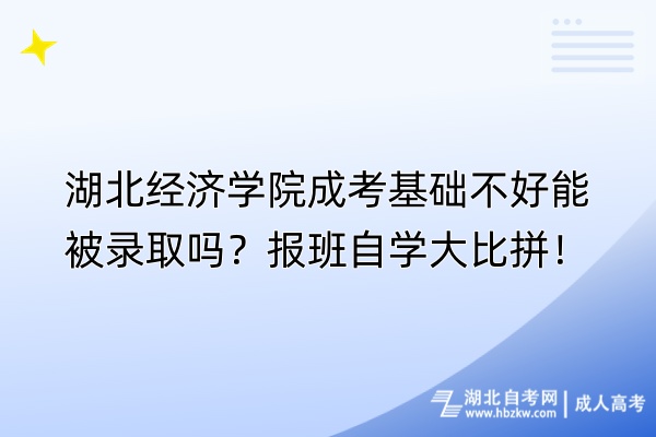 湖北經(jīng)濟(jì)學(xué)院成考基礎(chǔ)不好能被錄取嗎？報(bào)班自學(xué)大比拼！