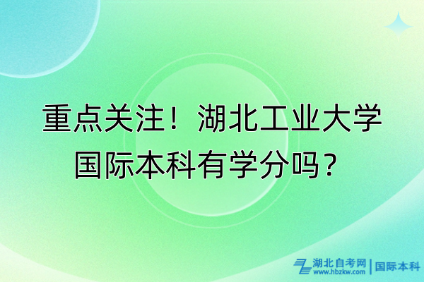重點(diǎn)關(guān)注！湖北工業(yè)大學(xué)國(guó)際本科有學(xué)分嗎？
