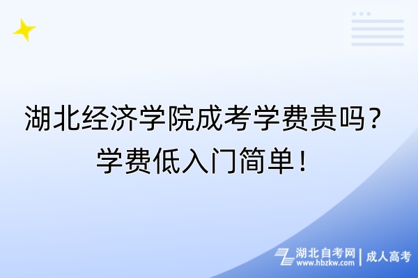 湖北經(jīng)濟學(xué)院成考學(xué)費貴嗎？學(xué)費低入門簡單！