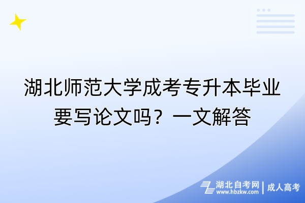 湖北師范大學(xué)成考專升本畢業(yè)要寫論文嗎？一文解答