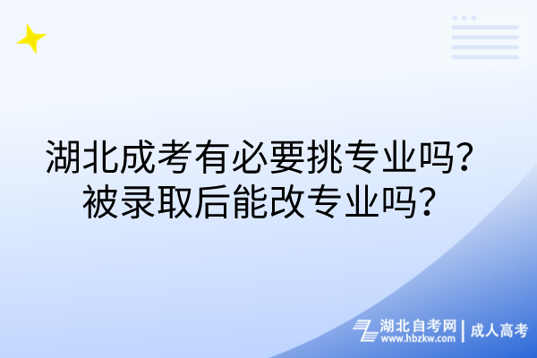 湖北成考有必要挑專業(yè)嗎？被錄取后能改專業(yè)嗎？
