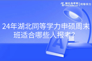 24年湖北同等學(xué)力申碩周末班適合哪些人報(bào)考？