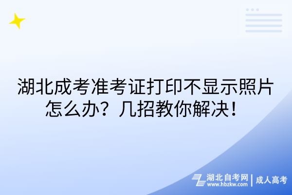 湖北成考準考證打印不顯示照片怎么辦？幾招教你解決！