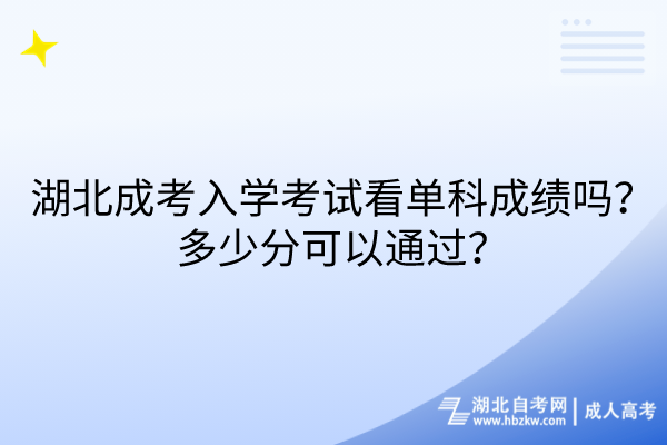 湖北成考入學(xué)考試看單科成績(jī)嗎？多少分可以通過(guò)？