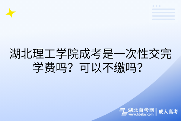 湖北理工學(xué)院成考是一次性交完學(xué)費(fèi)嗎？可以不繳嗎？