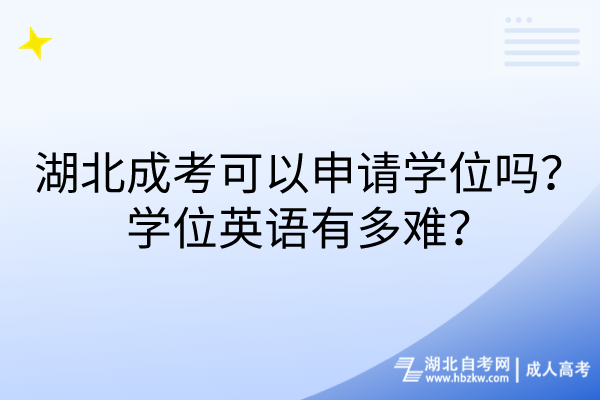 湖北成考可以申請(qǐng)學(xué)位嗎？學(xué)位英語(yǔ)有多難？