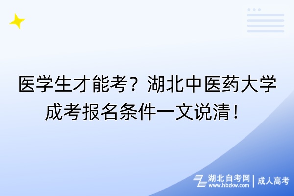 醫(yī)學生才能考？湖北中醫(yī)藥大學成考報名條件一文說清！