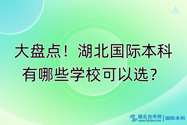 大盤點(diǎn)！湖北國(guó)際本科有哪些學(xué)?？梢赃x？