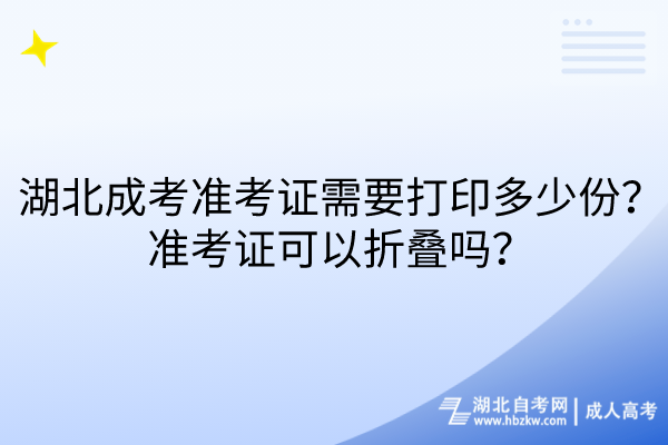 湖北成考準(zhǔn)考證需要打印多少份？準(zhǔn)考證可以折疊嗎？