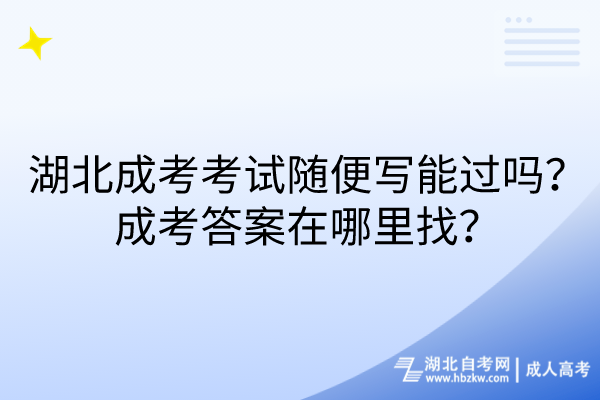 湖北成考考試隨便寫能過嗎？成考答案在哪里找？