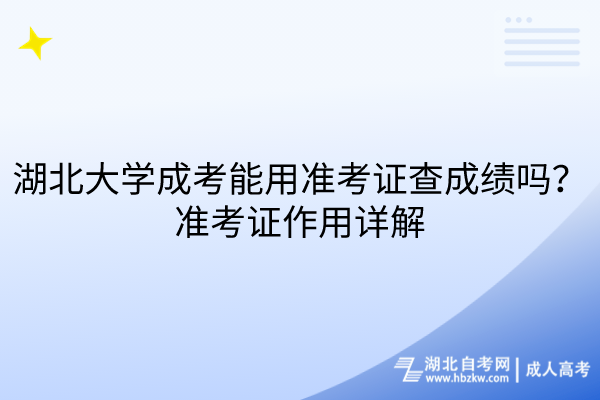 湖北大學(xué)成考能用準(zhǔn)考證查成績(jī)嗎？準(zhǔn)考證作用詳解