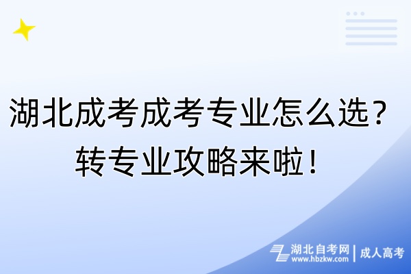 湖北成考成考專業(yè)怎么選？轉(zhuǎn)專業(yè)攻略來(lái)啦！