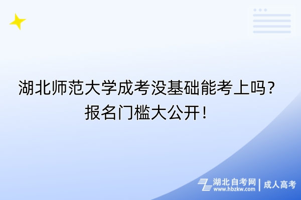 湖北師范大學(xué)成考沒基礎(chǔ)能考上嗎？報(bào)名門檻大公開！